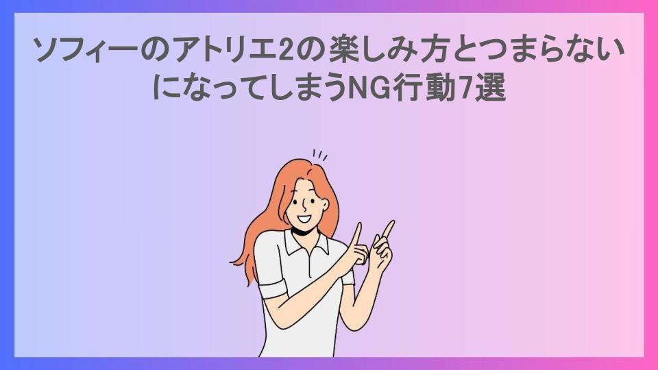 ソフィーのアトリエ2の楽しみ方とつまらないになってしまうNG行動7選